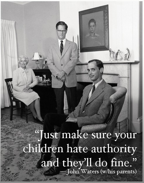 'Just make sure your children hate authority and theyll do fine' -John Waters (w/his parents)